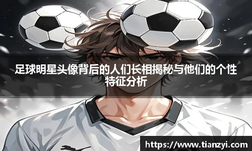 足球明星头像背后的人们长相揭秘与他们的个性特征分析