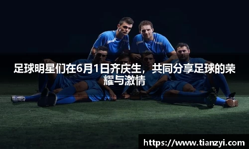 足球明星们在6月1日齐庆生，共同分享足球的荣耀与激情