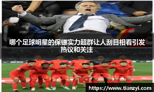 哪个足球明星的保镖实力超群让人刮目相看引发热议和关注