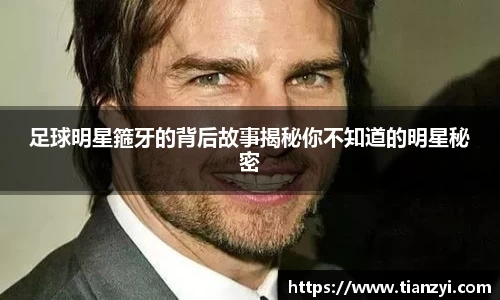 足球明星箍牙的背后故事揭秘你不知道的明星秘密