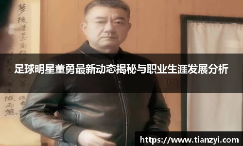 足球明星董勇最新动态揭秘与职业生涯发展分析